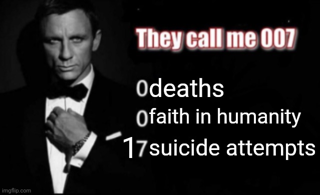 . | deaths; faith in humanity; 1; suicide attempts | image tagged in they call me 007 | made w/ Imgflip meme maker