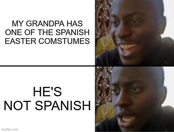 Grandpa? | MY GRANDPA HAS ONE OF THE SPANISH EASTER COMSTUMES; HE'S NOT SPANISH | image tagged in oh yeah oh no,sudden realization | made w/ Imgflip meme maker