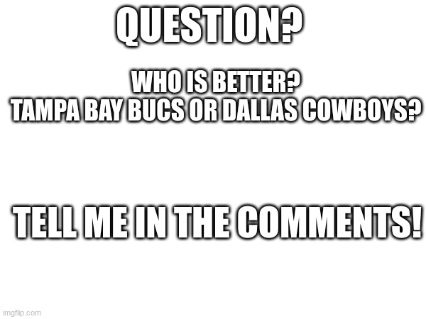 FOOTBALL!!!!1!!!1! | QUESTION? WHO IS BETTER?
TAMPA BAY BUCS OR DALLAS COWBOYS? TELL ME IN THE COMMENTS! | image tagged in tom brady | made w/ Imgflip meme maker