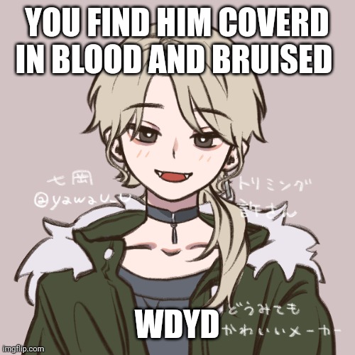 Wdyd | YOU FIND HIM COVERD IN BLOOD AND BRUISED; WDYD | made w/ Imgflip meme maker
