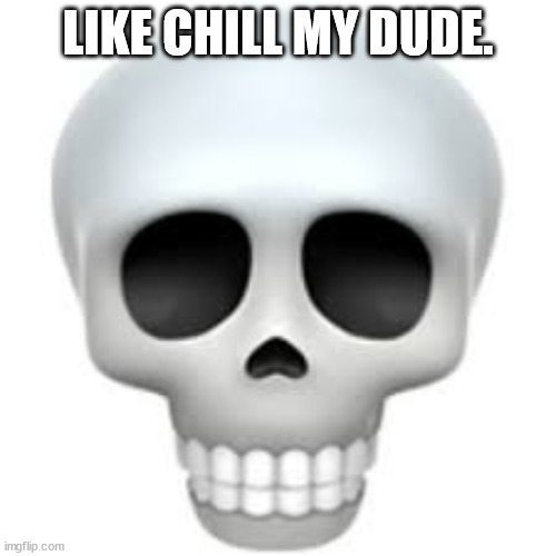 Skull | LIKE CHILL MY DUDE. | image tagged in skull | made w/ Imgflip meme maker