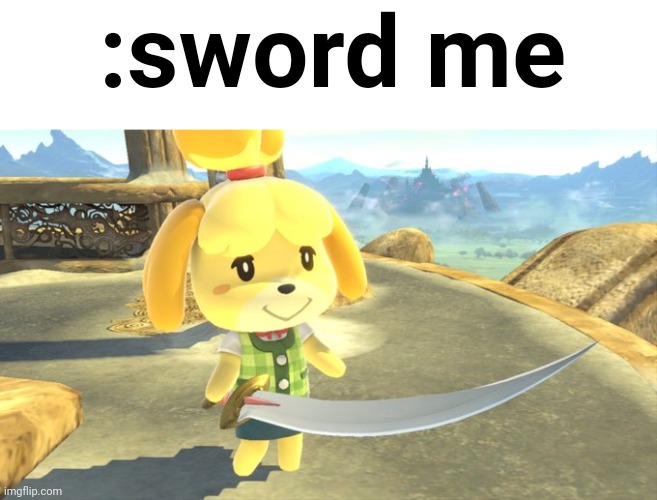 Isabelle Sword | :sword me | image tagged in isabelle sword | made w/ Imgflip meme maker