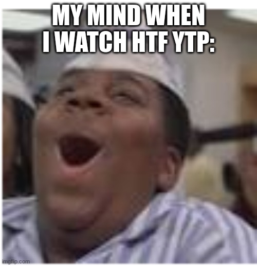 ... (Mod: you better not say its child appropriate) | MY MIND WHEN I WATCH HTF YTP: | image tagged in boi | made w/ Imgflip meme maker