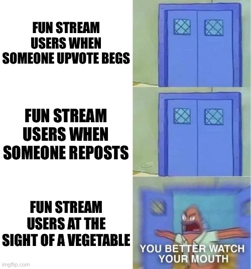 Vegeatbles Vs Fun Stream??? | FUN STREAM USERS WHEN SOMEONE UPVOTE BEGS; FUN STREAM USERS WHEN SOMEONE REPOSTS; FUN STREAM USERS AT THE SIGHT OF A VEGETABLE | image tagged in you better watch your mouth 3 panels | made w/ Imgflip meme maker