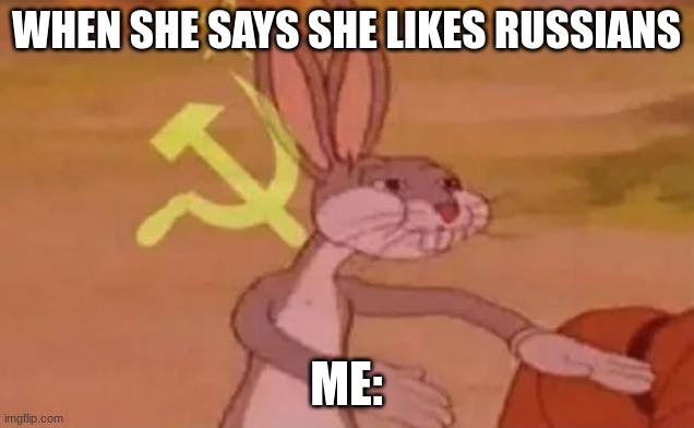 Bugs bunny communist | WHEN SHE SAYS SHE LIKES RUSSIANS; ME: | image tagged in bugs bunny communist,funny memes | made w/ Imgflip meme maker