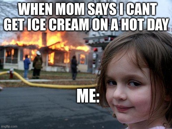 OOP | WHEN MOM SAYS I CANT GET ICE CREAM ON A HOT DAY; ME: | image tagged in memes,disaster girl | made w/ Imgflip meme maker