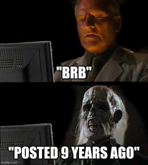 that one friend you saw just one time | ''BRB''; ''POSTED 9 YEARS AGO'' | image tagged in memes,i'll just wait here | made w/ Imgflip meme maker