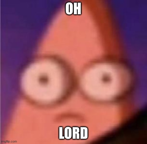 Eyes wide Patrick | OH LORD | image tagged in eyes wide patrick | made w/ Imgflip meme maker