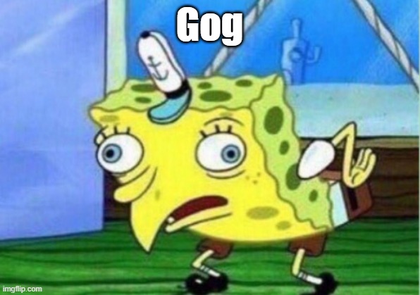 Mocking Spongebob | Gog | image tagged in memes,mocking spongebob | made w/ Imgflip meme maker