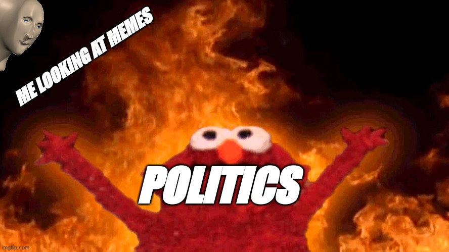 elmo fire | ME LOOKING AT MEMES; POLITICS | image tagged in elmo fire | made w/ Imgflip meme maker