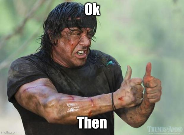 Thumbs Up Rambo | Ok Then | image tagged in thumbs up rambo | made w/ Imgflip meme maker