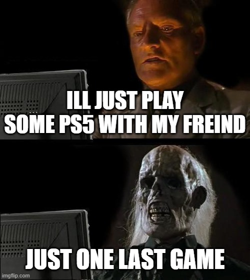 I'll Just Wait Here Meme | ILL JUST PLAY SOME PS5 WITH MY FREIND; JUST ONE LAST GAME | image tagged in memes,i'll just wait here | made w/ Imgflip meme maker