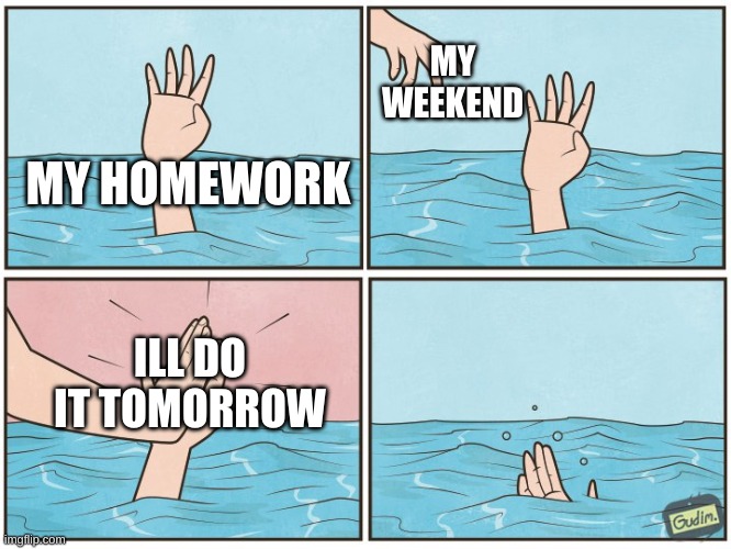 High five drown | MY WEEKEND; MY HOMEWORK; ILL DO IT TOMORROW | image tagged in high five drown | made w/ Imgflip meme maker
