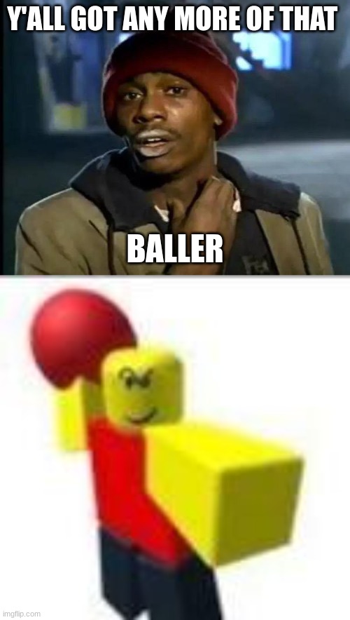 real | Y'ALL GOT ANY MORE OF THAT; BALLER | image tagged in memes,y'all got any more of that,roblox | made w/ Imgflip meme maker