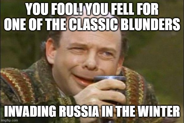 The Fools! | YOU FOOL! YOU FELL FOR ONE OF THE CLASSIC BLUNDERS; INVADING RUSSIA IN THE WINTER | image tagged in princess bride vizzini,russia,invasion | made w/ Imgflip meme maker