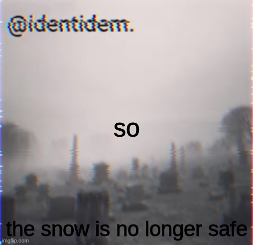 gbfd | so; the snow is no longer safe | made w/ Imgflip meme maker