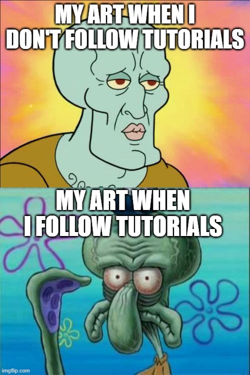 Squidward |  MY ART WHEN I DON'T FOLLOW TUTORIALS; MY ART WHEN I FOLLOW TUTORIALS | image tagged in memes,squidward,tutorial,art,artist,drawing | made w/ Imgflip meme maker