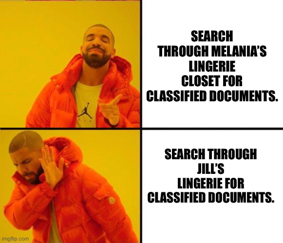 Lingerie thrills | SEARCH THROUGH MELANIA’S LINGERIE CLOSET FOR CLASSIFIED DOCUMENTS. SEARCH THROUGH JILL’S LINGERIE FOR CLASSIFIED DOCUMENTS. | image tagged in drake yes no reverse | made w/ Imgflip meme maker