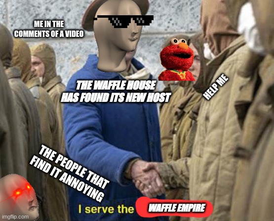 I serve the Soviet Union | ME IN THE COMMENTS OF A VIDEO; THE WAFFLE HOUSE HAS FOUND ITS NEW HOST; HELP ME; THE PEOPLE THAT FIND IT ANNOYING; WAFFLE EMPIRE | image tagged in i serve the soviet union | made w/ Imgflip meme maker