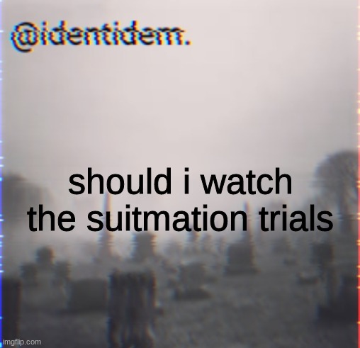 hjhkj | should i watch the suitmation trials | made w/ Imgflip meme maker