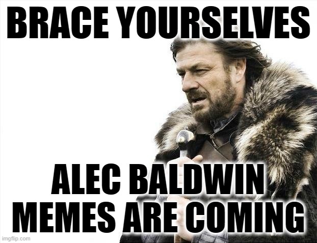 Alec Charged with Involuntary Manslaughter | BRACE YOURSELVES; ALEC BALDWIN MEMES ARE COMING | image tagged in memes,brace yourselves x is coming | made w/ Imgflip meme maker