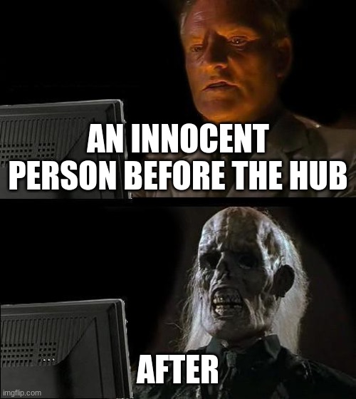 lol | AN INNOCENT PERSON BEFORE THE HUB; AFTER | image tagged in memes,i'll just wait here | made w/ Imgflip meme maker