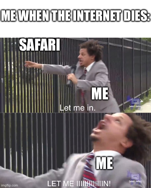 When the wifi has a stroke | ME WHEN THE INTERNET DIES:; SAFARI; ME; ME | image tagged in let me in | made w/ Imgflip meme maker