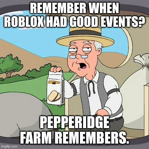 Pepperidge Farm Remembers Meme | REMEMBER WHEN ROBLOX HAD GOOD EVENTS? PEPPERIDGE FARM REMEMBERS. | image tagged in memes,pepperidge farm remembers | made w/ Imgflip meme maker