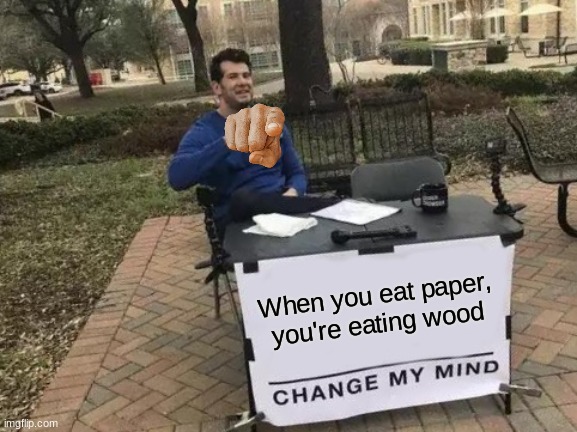 Eating wood | When you eat paper, you're eating wood | image tagged in memes,change my mind | made w/ Imgflip meme maker