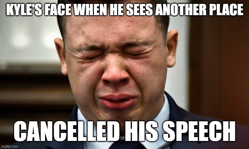 Kyle Rittenhouse crying | KYLE'S FACE WHEN HE SEES ANOTHER PLACE; CANCELLED HIS SPEECH | image tagged in kyle rittenhouse crying | made w/ Imgflip meme maker