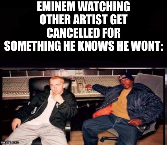 Name one time he got cancelled | EMINEM WATCHING OTHER ARTIST GET CANCELLED FOR SOMETHING HE KNOWS HE WONT: | made w/ Imgflip meme maker