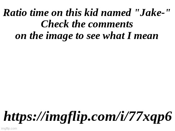 Its about that time | Ratio time on this kid named "Jake-"
Check the comments on the image to see what I mean; https://imgflip.com/i/77xqp6 | made w/ Imgflip meme maker