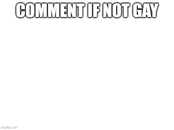 COMMENT IF NOT GAY | made w/ Imgflip meme maker