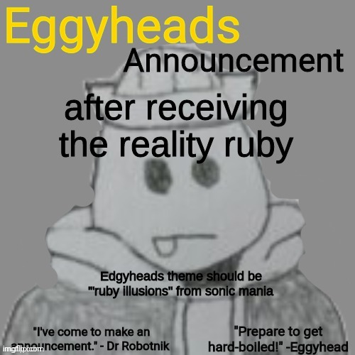 is a bop | after receiving the reality ruby; Edgyheads theme should be '"ruby illusions" from sonic mania | image tagged in eggyheads announcement 2 0 | made w/ Imgflip meme maker