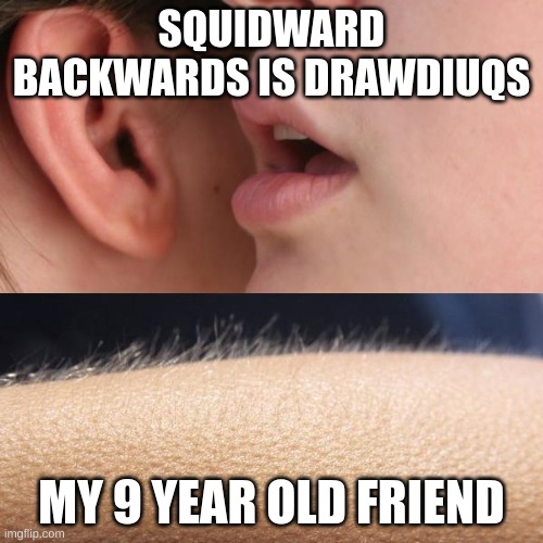 Happened to me | SQUIDWARD BACKWARDS IS DRAWDIUQS; MY 9 YEAR OLD FRIEND | image tagged in whisper and goosebumps | made w/ Imgflip meme maker
