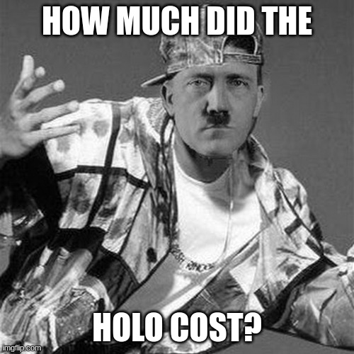 How much did the holo cost? | HOW MUCH DID THE; HOLO COST? | image tagged in how much did the holo cost | made w/ Imgflip meme maker