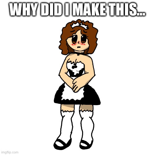 Just… why | WHY DID I MAKE THIS… | made w/ Imgflip meme maker