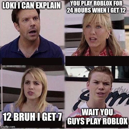 roblox meme if you have any question who loki is  he's a youtuber | YOU PLAY ROBLOX FOR 24 HOURS WHEN I GET 12; LOKI I CAN EXPLAIN; WAIT YOU GUYS PLAY ROBLOX; 12 BRUH I GET 7 | image tagged in you guys are getting paid template,roblox | made w/ Imgflip meme maker