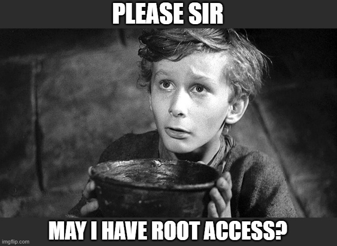 Please Sir May I have Some More | PLEASE SIR; MAY I HAVE ROOT ACCESS? | image tagged in please sir may i have some more | made w/ Imgflip meme maker