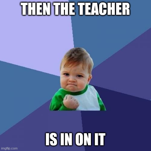 THEN THE TEACHER IS IN ON IT | image tagged in memes,success kid | made w/ Imgflip meme maker