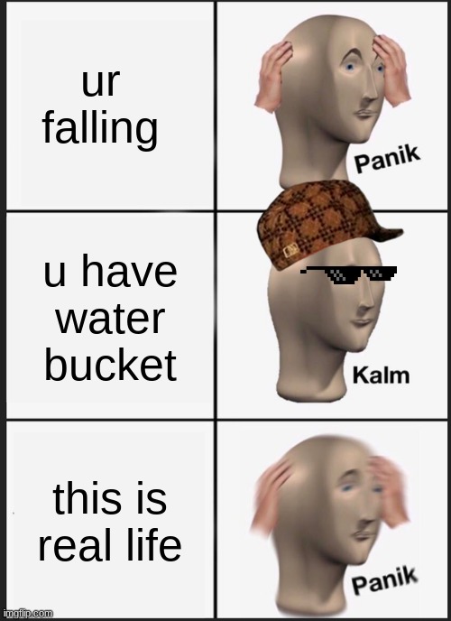 Panik Kalm Panik | ur falling; u have water bucket; this is real life | image tagged in memes,panik kalm panik | made w/ Imgflip meme maker