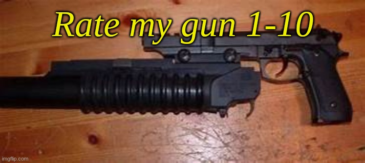 I like my gun :) | Rate my gun 1-10 | image tagged in yes | made w/ Imgflip meme maker