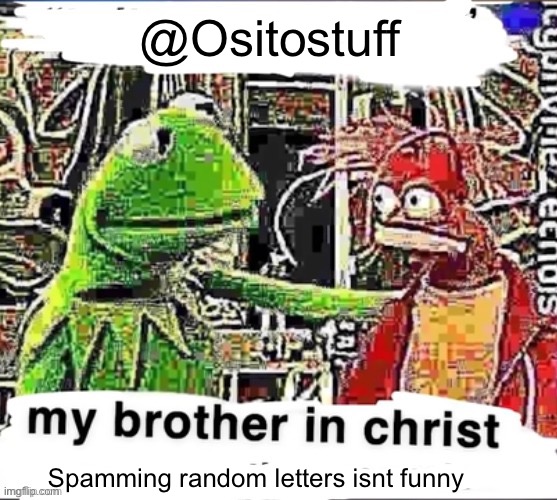 Imma timer him | @Ositostuff; Spamming random letters isnt funny | image tagged in my brother in christ | made w/ Imgflip meme maker