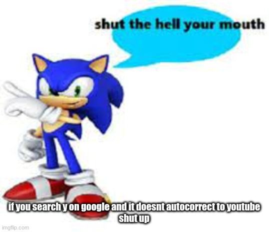 Shut the hell your mouth | if you search y on google and it doesnt autocorrect to youtube
shut up | image tagged in shut the hell your mouth | made w/ Imgflip meme maker