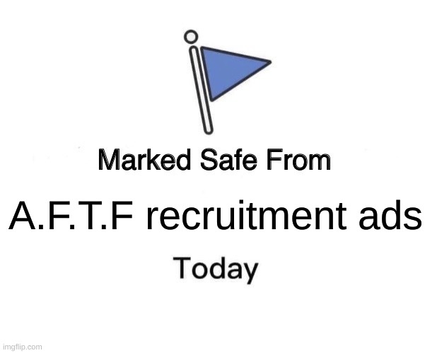 Yay! | A.F.T.F recruitment ads | image tagged in memes,marked safe from | made w/ Imgflip meme maker