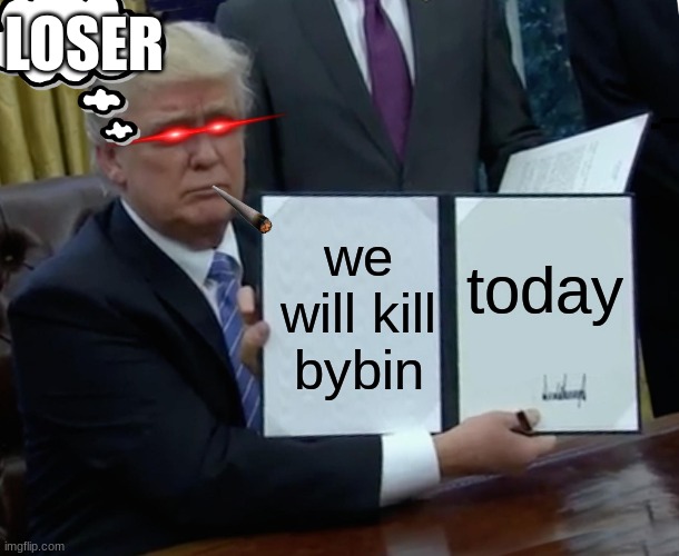 Trump Bill Signing Meme | LOSER; we will kill bybin; today | image tagged in memes,trump bill signing | made w/ Imgflip meme maker