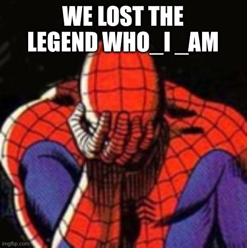 Sad Spiderman | WE LOST THE LEGEND WHO_I _AM | image tagged in memes,sad spiderman,spiderman | made w/ Imgflip meme maker