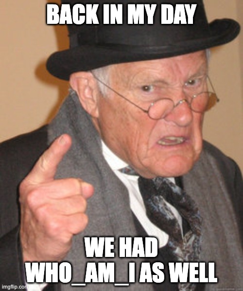 Back In My Day Meme | BACK IN MY DAY WE HAD WHO_AM_I AS WELL | image tagged in memes,back in my day | made w/ Imgflip meme maker