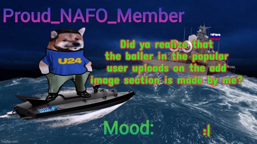 Proud_NAFO_Member annoucment template | Did ya realize that the baller in the popular user uploads on the add image section is made by me? :| | image tagged in proud_nafo_member annoucment template | made w/ Imgflip meme maker