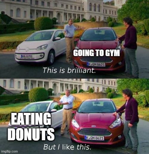 This Is Brilliant But I Like This | GOING TO GYM EATING DONUTS | image tagged in this is brilliant but i like this | made w/ Imgflip meme maker